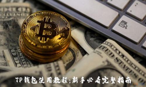 TP钱包使用教程:新手必看完整指南