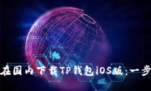 : 如何在国内下载TP钱包iOS版：一步步指导