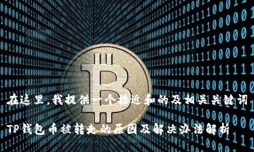在这里,我提供一个接近和的及相关关键词
TP钱包币被转走的原因及解决办法解析