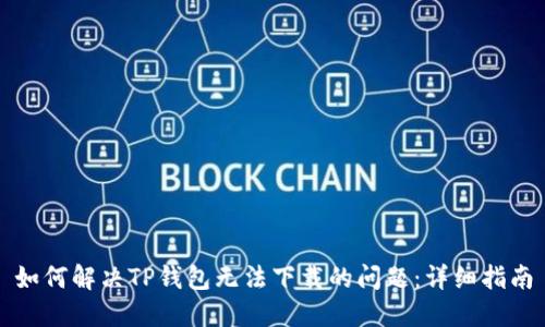 如何解决TP钱包无法下载的问题:详细指南