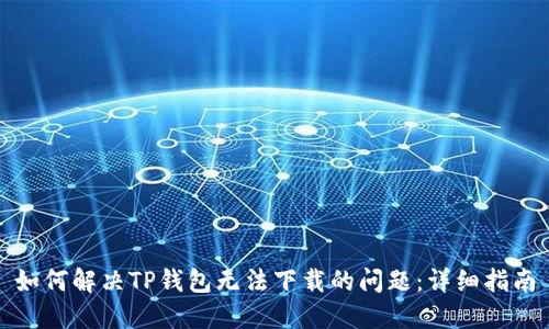 如何解决TP钱包无法下载的问题:详细指南