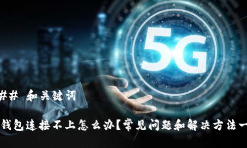 ### 和关键词
TP钱包连接不上怎么办?常见问题和解决方法一览