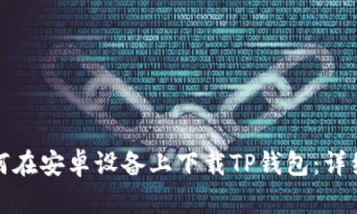 : 如何在安卓设备上下载TP钱包:详细指南