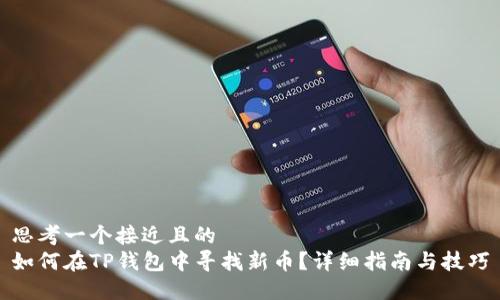 思考一个接近且的
如何在TP钱包中寻找新币?详细指南与技巧