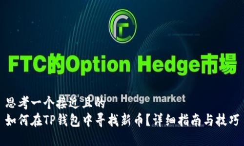 思考一个接近且的
如何在TP钱包中寻找新币?详细指南与技巧
